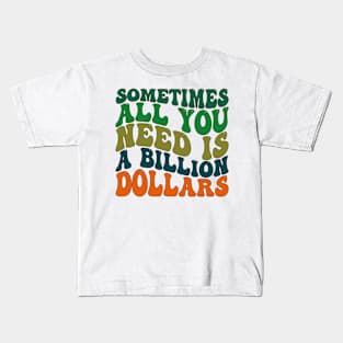 Sometimes All You Need is a Billion Dollars Kids T-Shirt